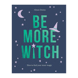 Be More Witch: How to Find Your Inner Magic